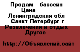 Продам   бассейн › Цена ­ 4 000 - Ленинградская обл., Санкт-Петербург г. Развлечения и отдых » Другое   